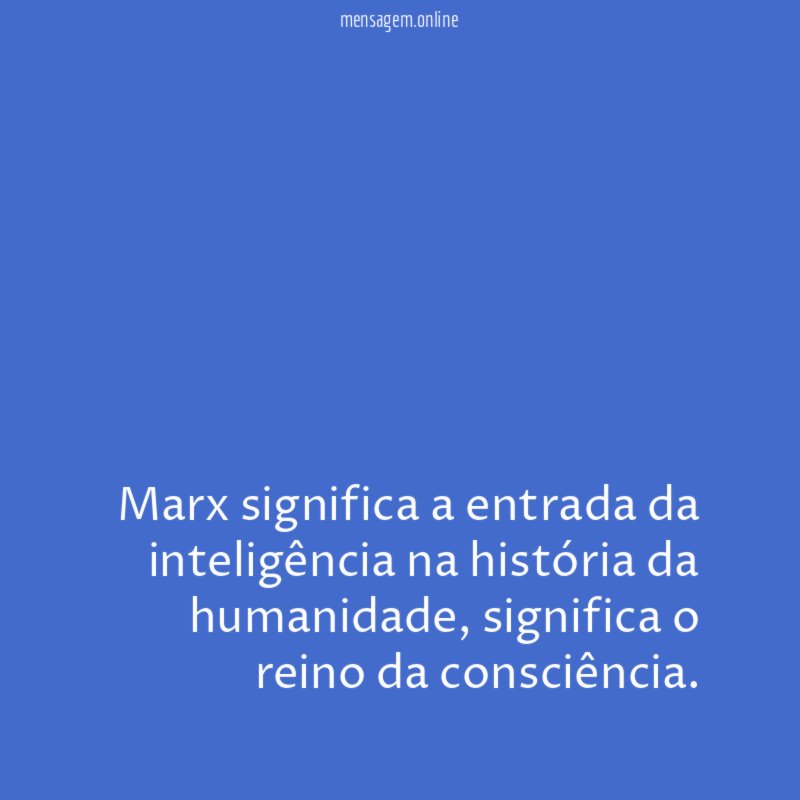 Marx significa a entrada da inteligência na história da humanidade
