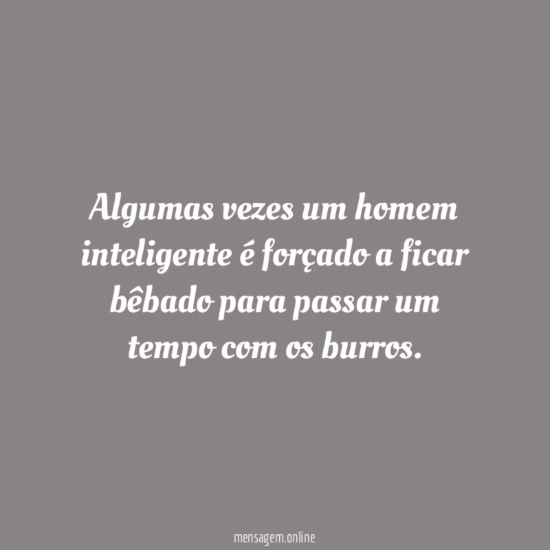 Algumas vezes um homem inteligente é forçado a