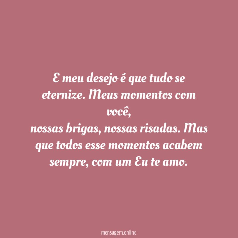E meu desejo é que tudo se eternize