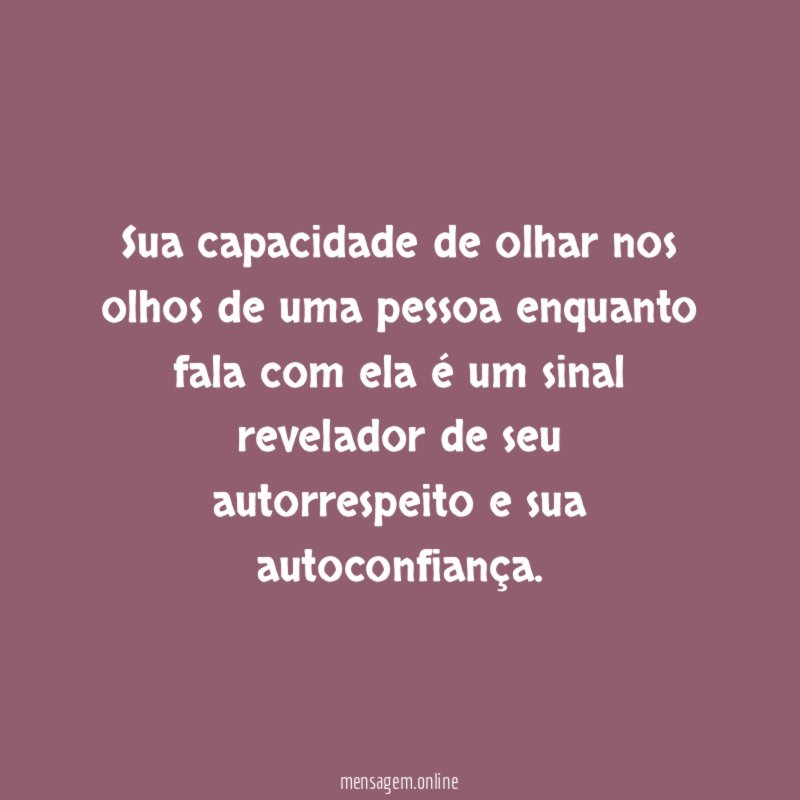 Sua capacidade de olhar nos olhos de uma