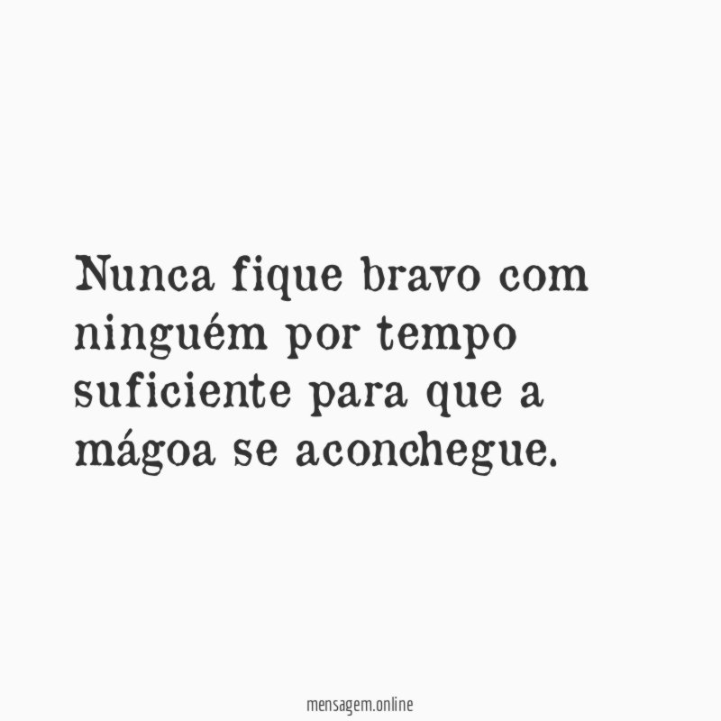 Nunca fique bravo com ninguém por tempo suficiente