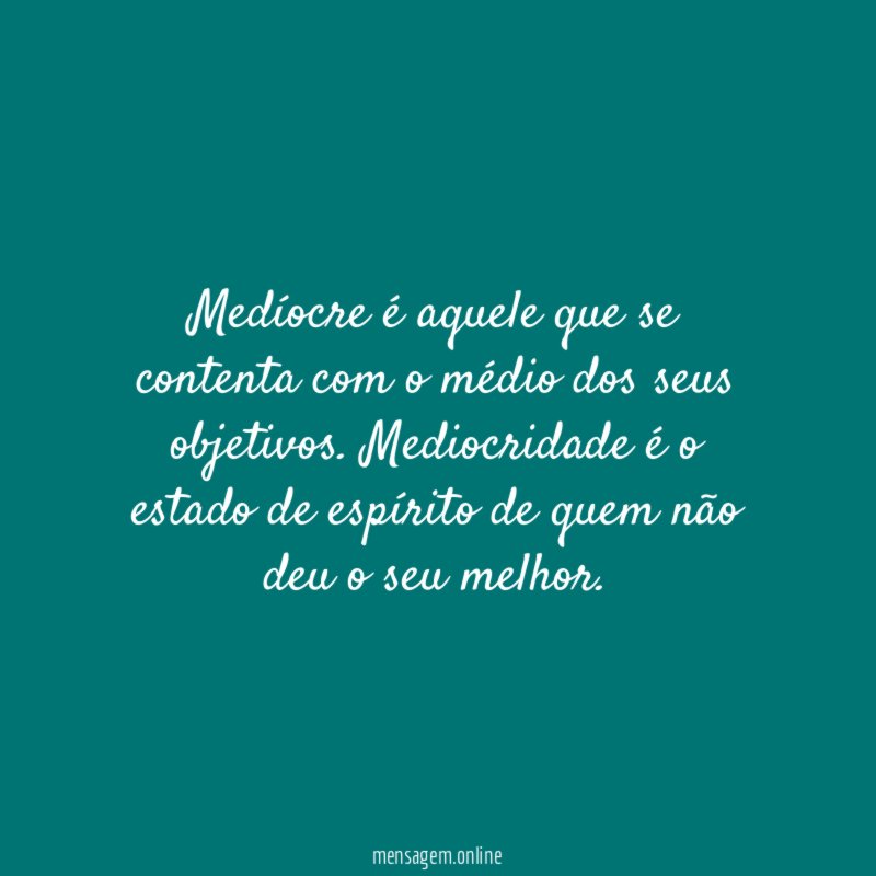 Medíocre é aquele que se contenta com