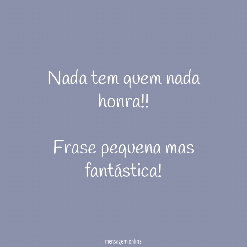 Nada tem quem nada honra!!