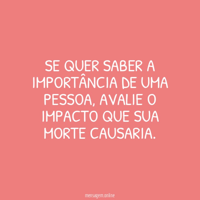 Se quer saber a importância de uma pessoa