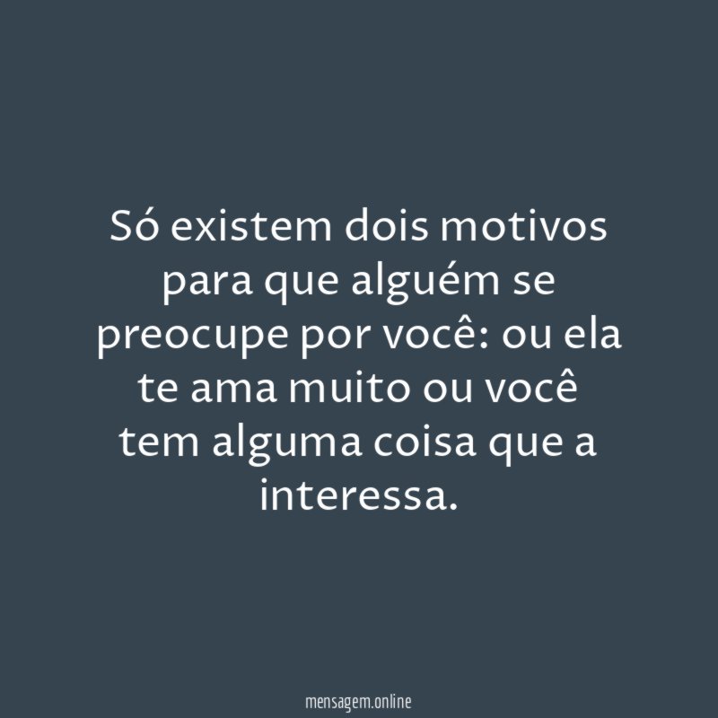 Só existem dois motivos para que alguém se preocupe por você