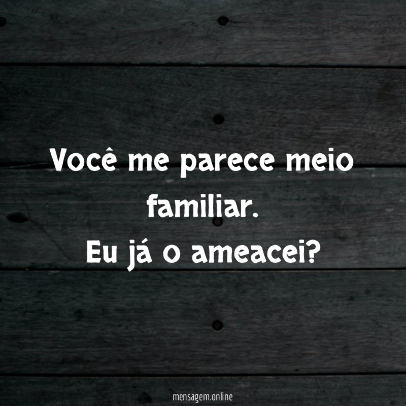 Você me parece meio familiar