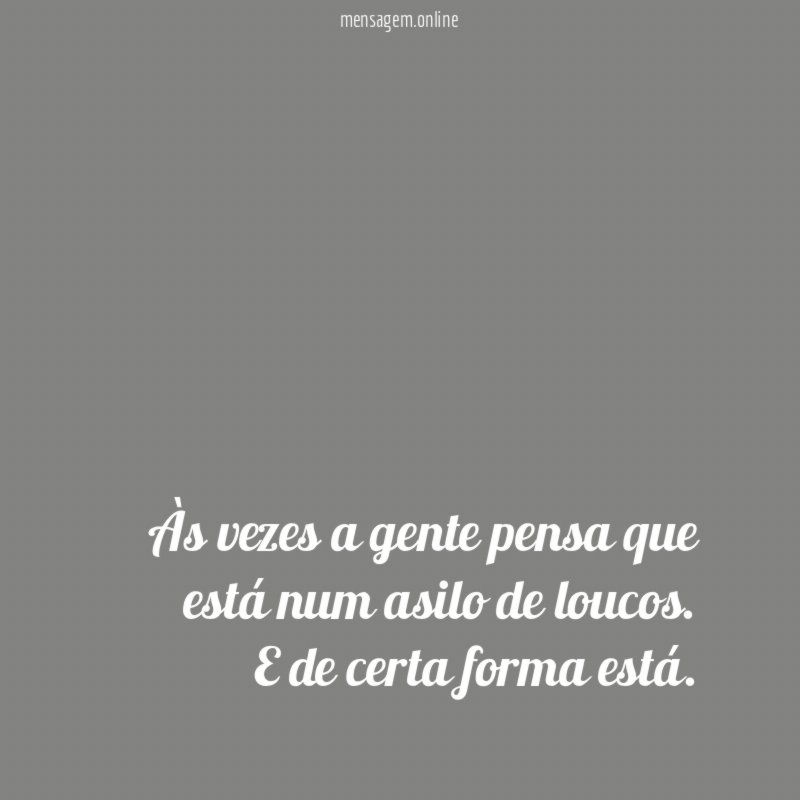 Às vezes a gente pensa que está num asilo de loucos