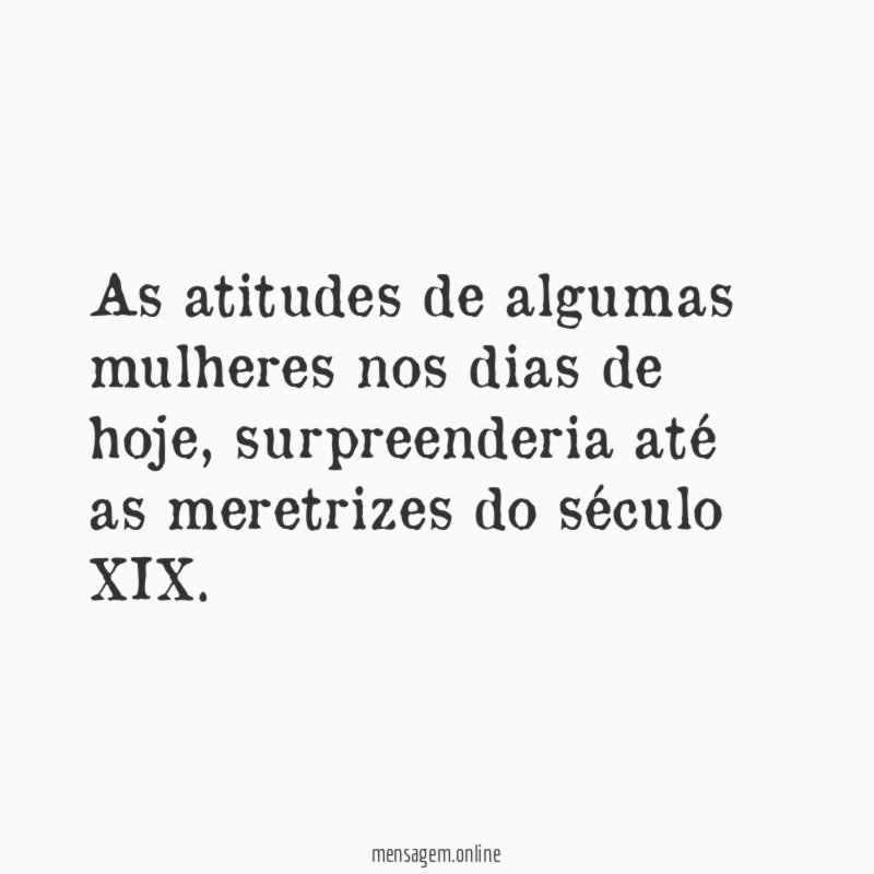 As atitudes de algumas mulheres nos dias de hoje