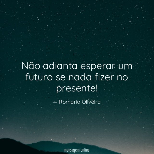Não adianta esperar um futuro se nada fizer no presente