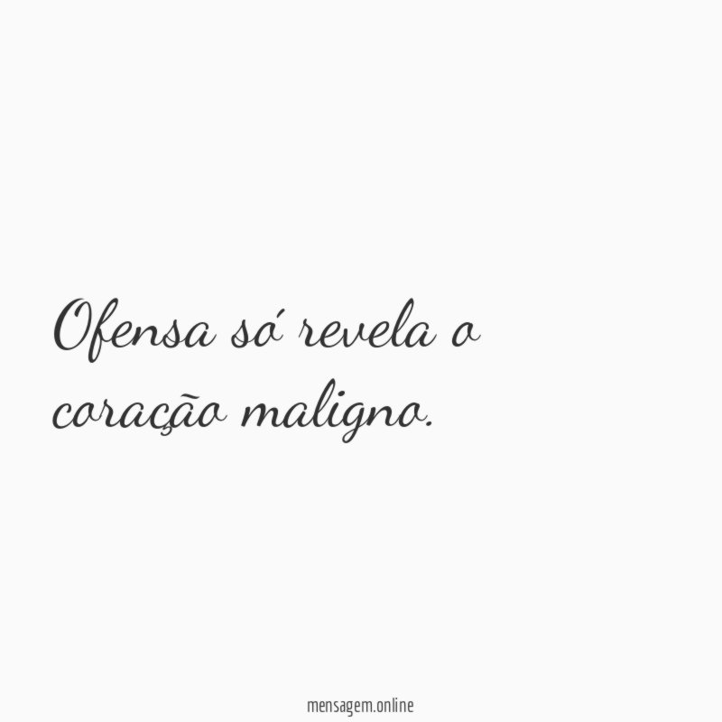 Ofensa só revela o coração maligno