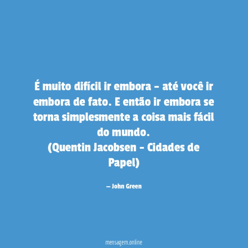 É muito difícil ir embora – até você ir embora de fato. E então ir embora se torna simplesmente a coisa mais fácil do mundo.