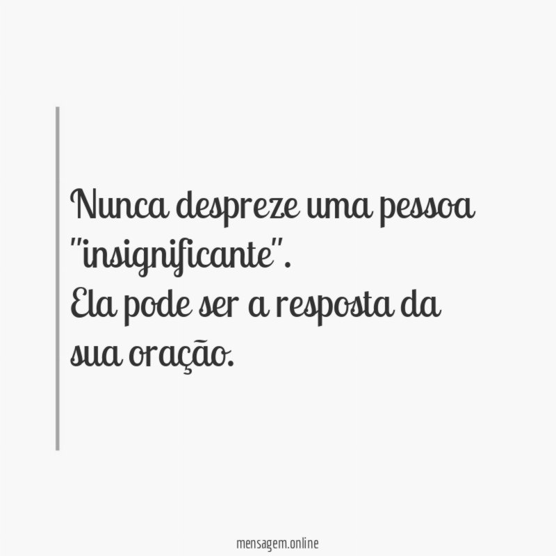 Nunca despreze uma pessoa "insignificante"