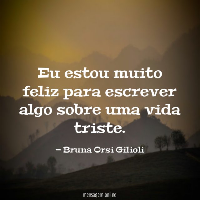 Eu estou muito feliz para escrever algo sobre uma vida triste