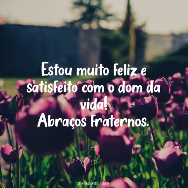 Estou muito feliz e satisfeito com o dom da vida