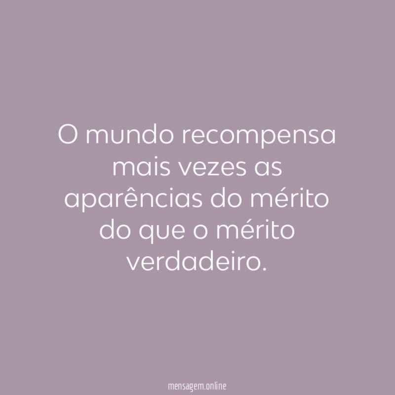 O mundo recompensa mais vezes as aparências do