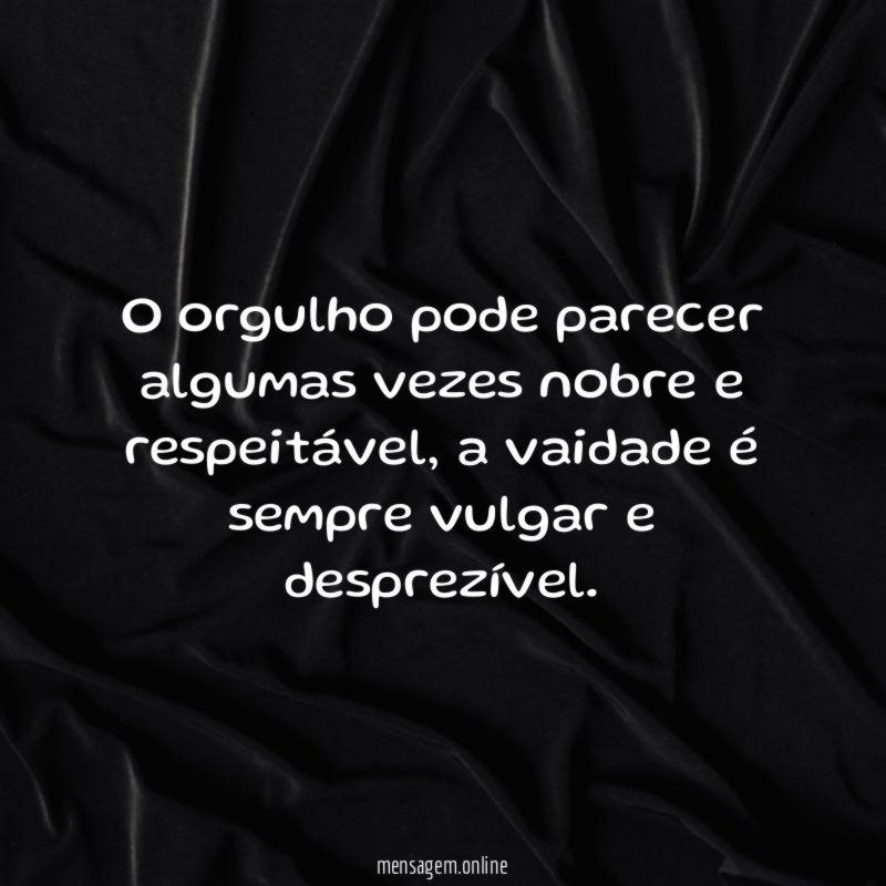 O orgulho pode parecer algumas vezes nobre e respeitável