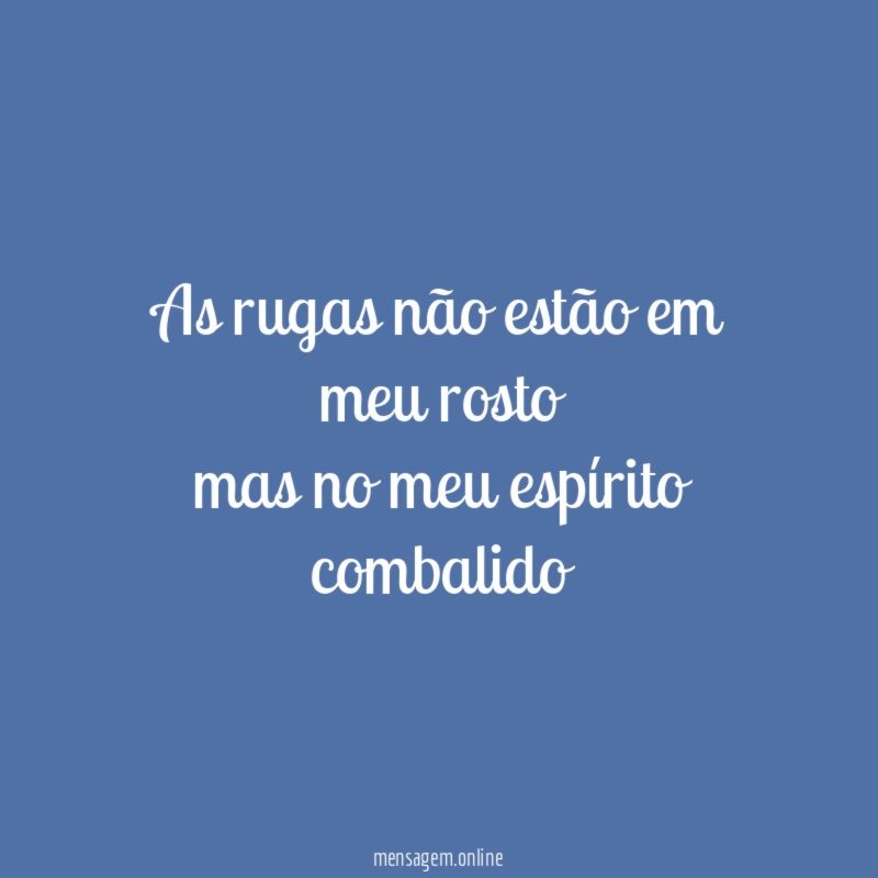 As rugas não estão em meu rosto mas no