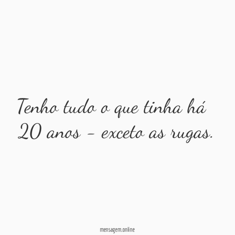 Tenho tudo o que tinha há 20 anos - exceto as rugas