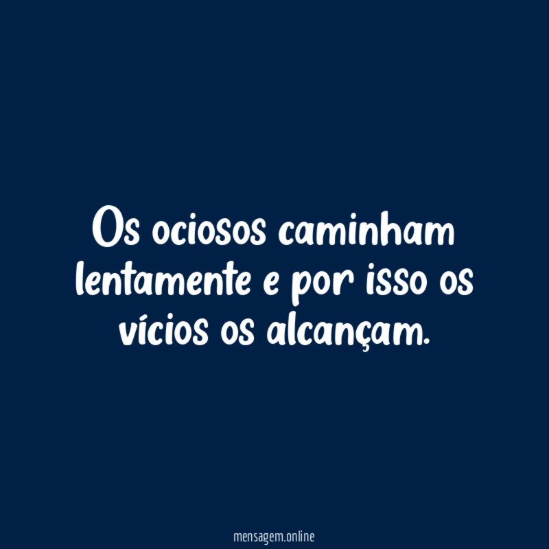 Os ociosos caminham lentamente e por isso os