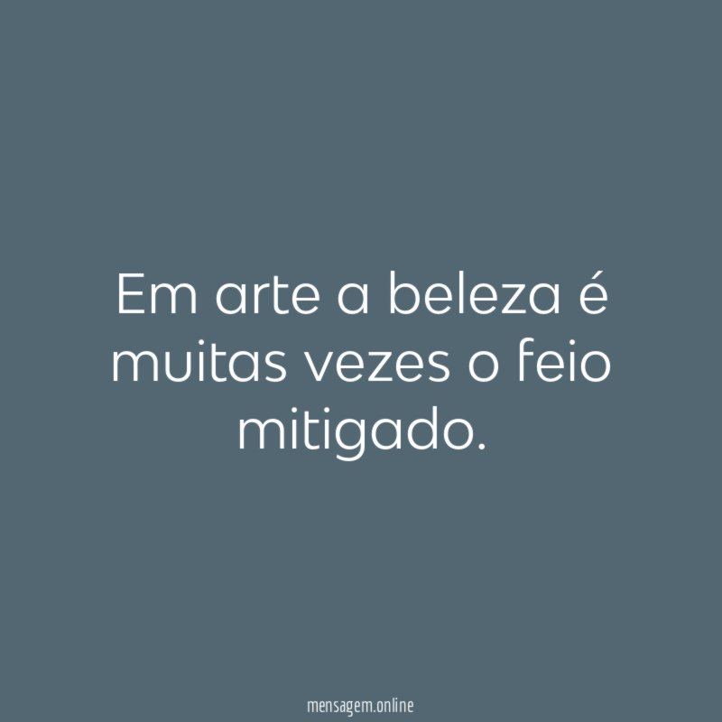 Em arte a beleza é muitas vezes o feio mitigado