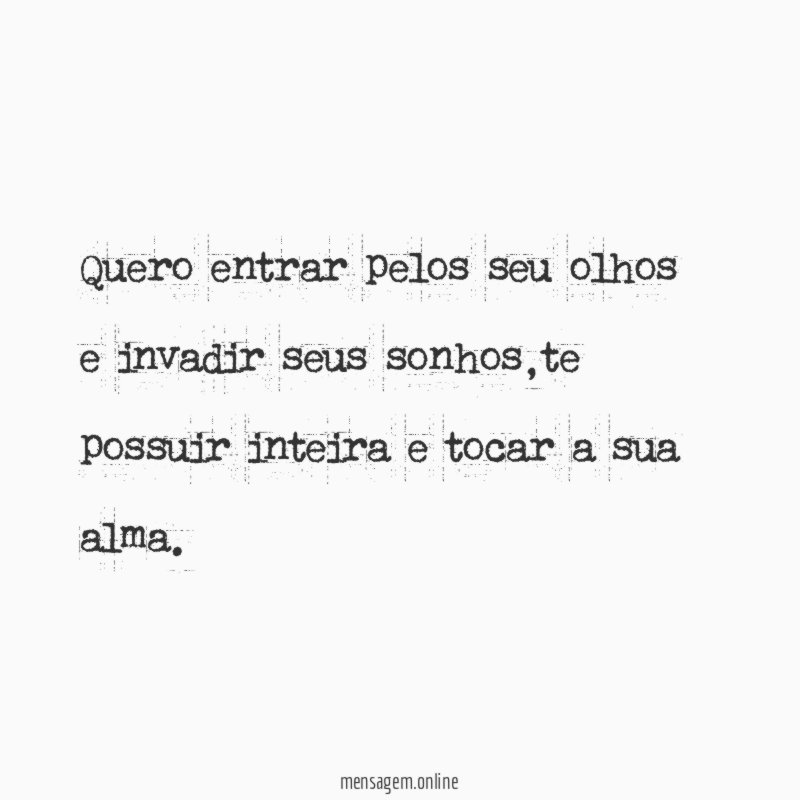 Quero entrar pelos seu olhos e invadir seus sonhos