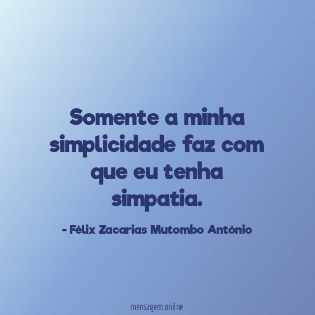 Somente a minha simplicidade faz com que eu tenha simpatia