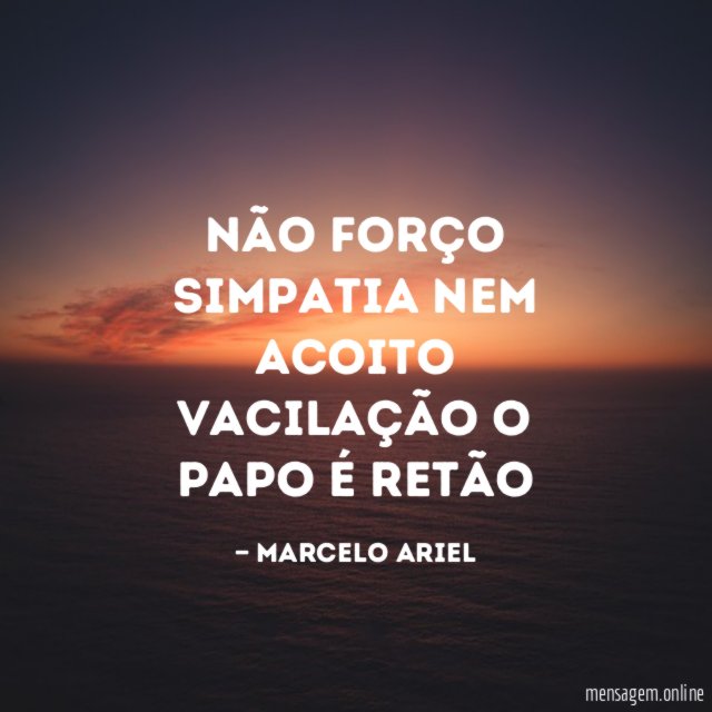 Não forço Simpatia nem acoito Vacilação o Papo