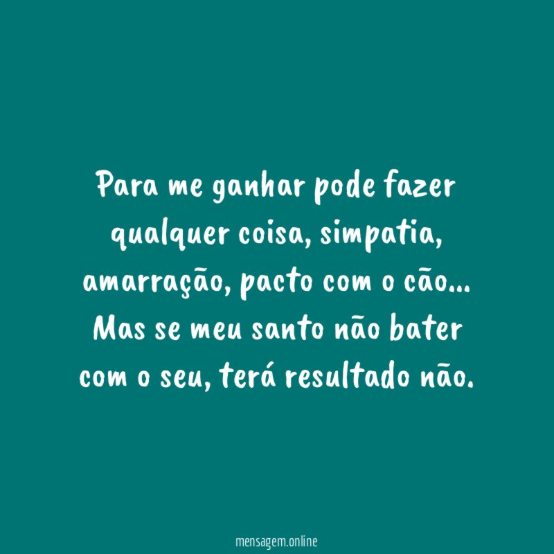 Para me ganhar pode fazer qualquer coisa