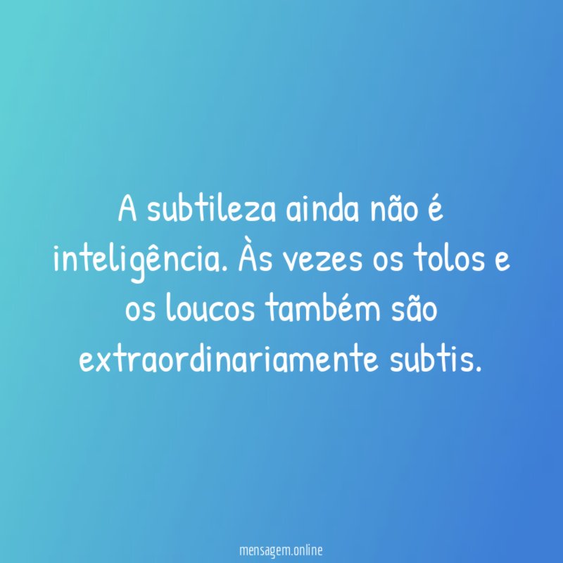 A subtileza ainda não é inteligência