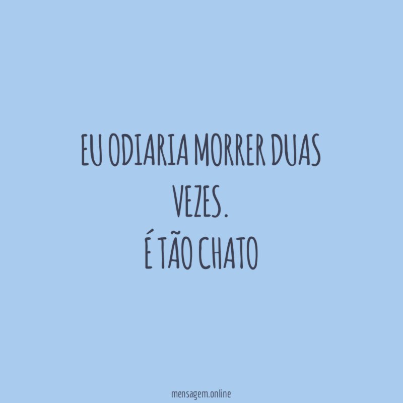 Eu odiaria morrer duas vezes