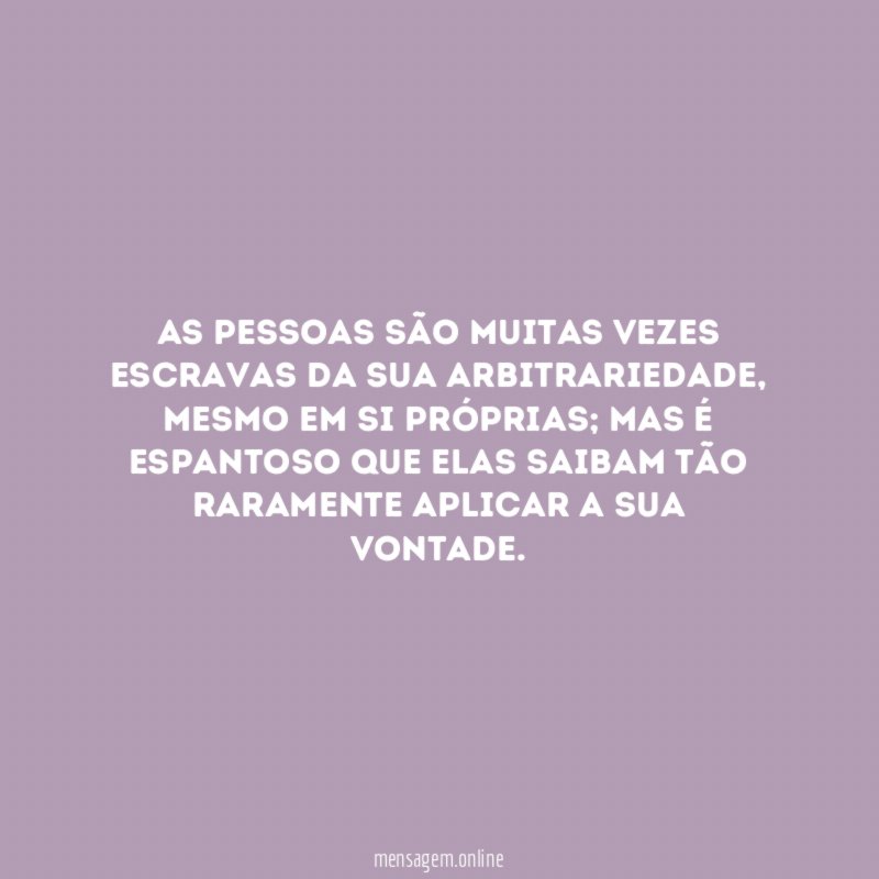 As pessoas são muitas vezes escravas da sua arbitrariedade