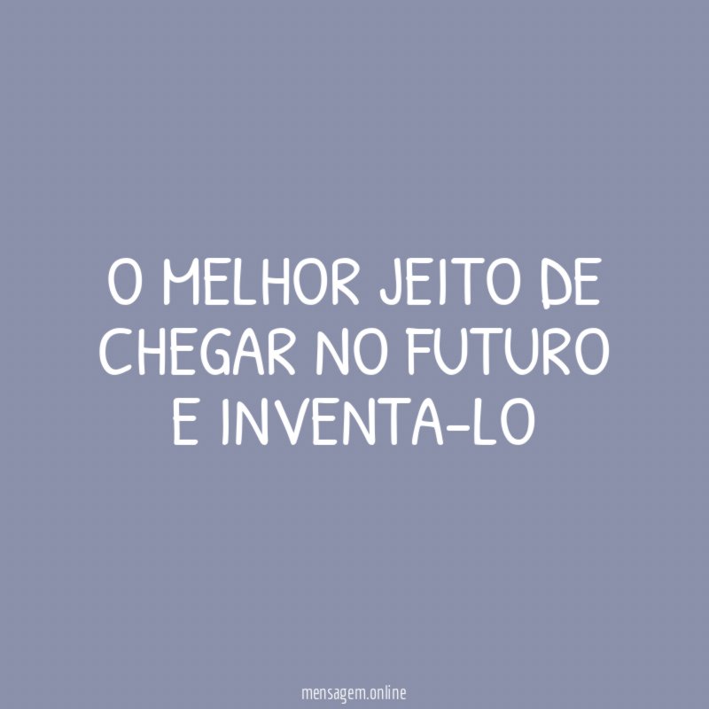 O melhor jeito de chegar no futuro e inventa-lo