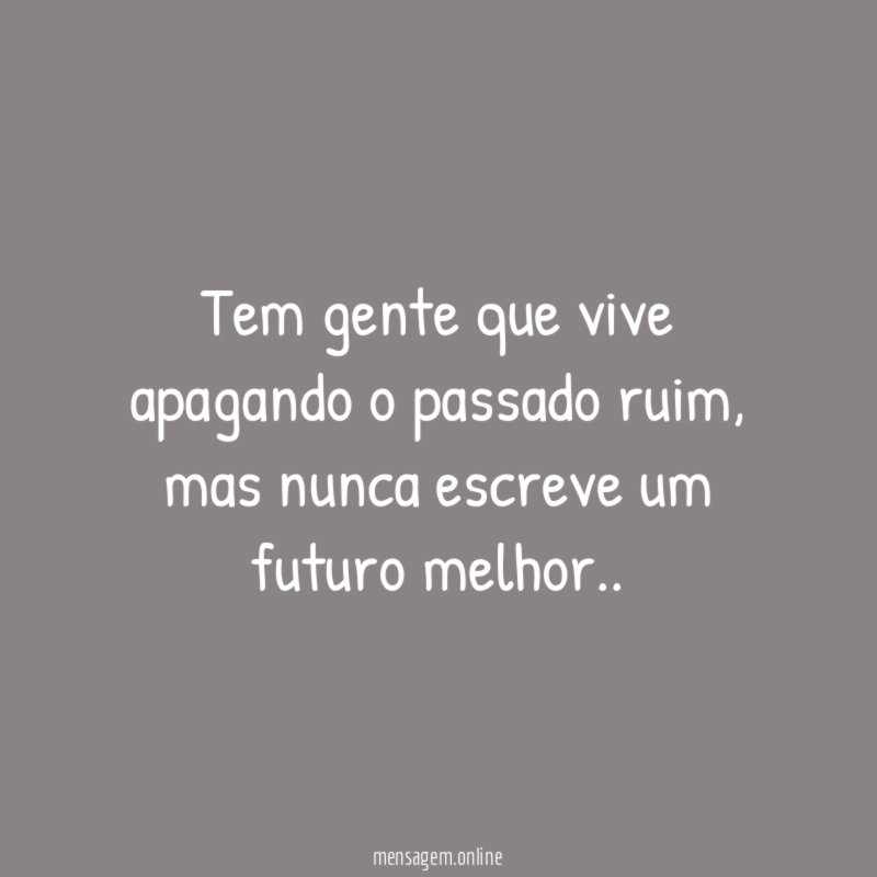 Tem gente que vive apagando o passado ruim