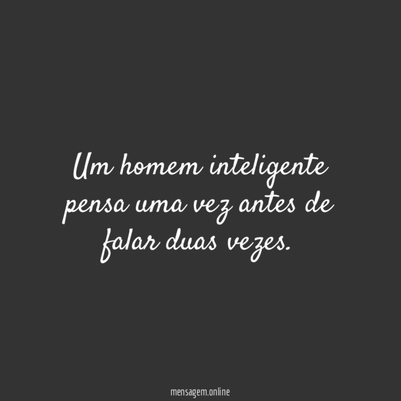 Um homem inteligente pensa uma vez antes de falar duas vezes