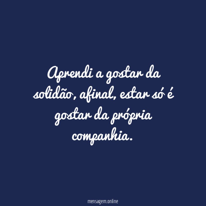 Aprendi a gostar da solidão