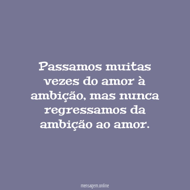 Passamos muitas vezes do amor à ambição