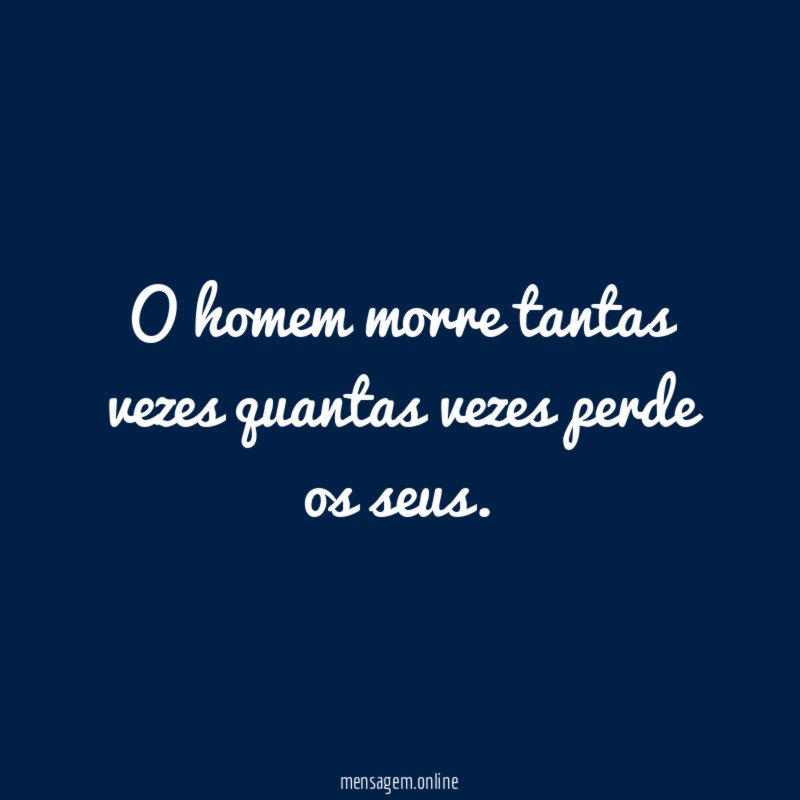 O homem morre tantas vezes quantas vezes perde os seus