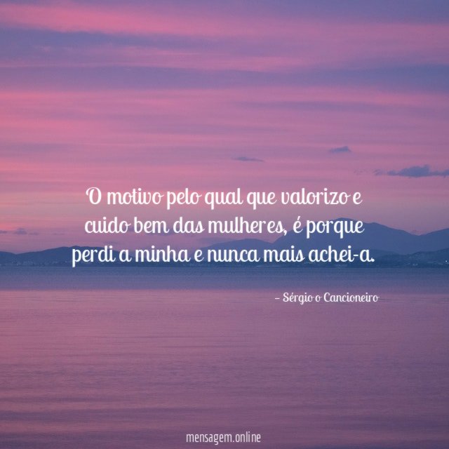 O motivo pelo qual que valorizo e cuido bem das mulheres