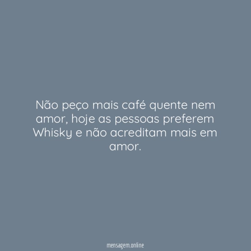 Não peço mais café quente nem amor