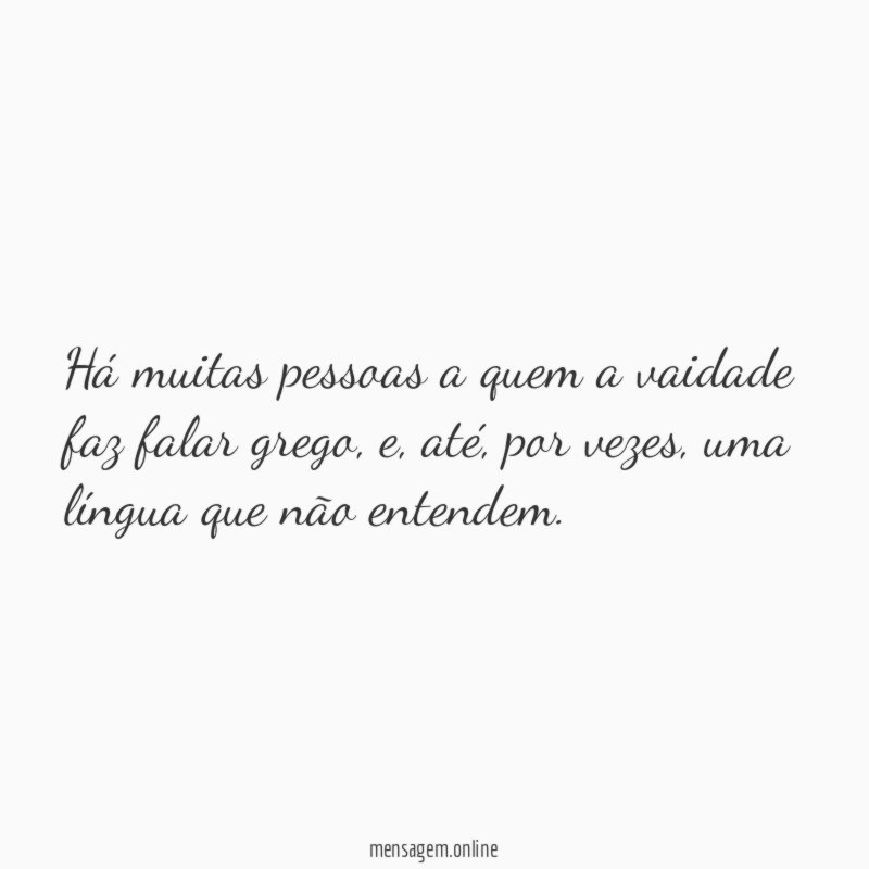 Há muitas pessoas a quem a vaidade faz falar grego