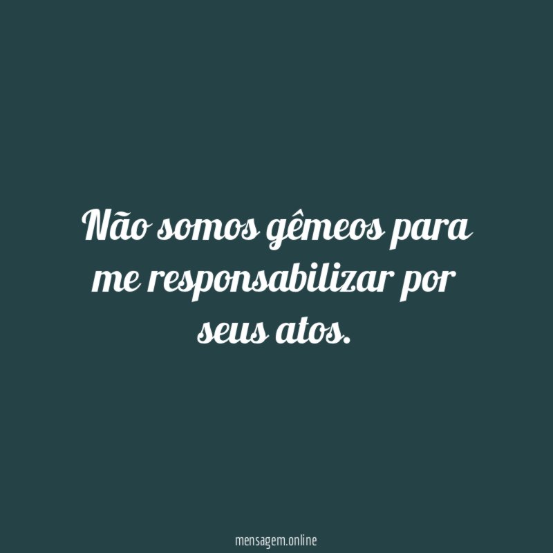 Não somos gêmeos para me responsabilizar por seus atos