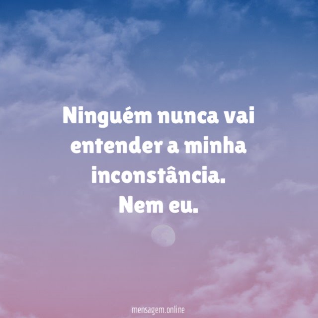 Ninguém nunca vai entender a minha inconstância