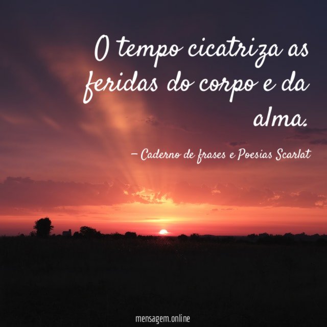 O tempo cicatriza as feridas do corpo e da alma