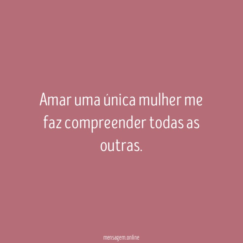 Amar uma única mulher me faz compreender todas as outras