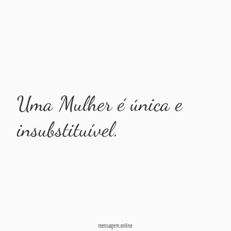 Uma Mulher é única e insubstituível