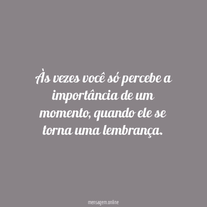 Às vezes você só percebe a importância de um momento