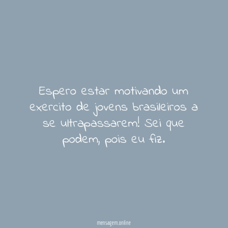 Espero estar motivando um exercito de jovens brasileiros a se ultrapassarem