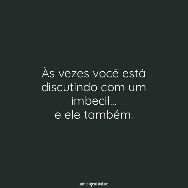 Às vezes você está discutindo com um imbecil