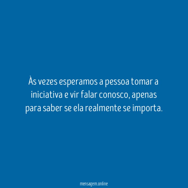 Às vezes esperamos a pessoa tomar a iniciativa e vir falar conosco