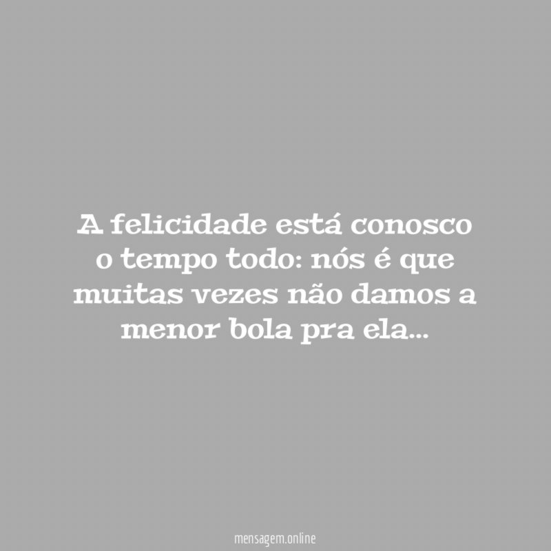 A felicidade está conosco o tempo todo
